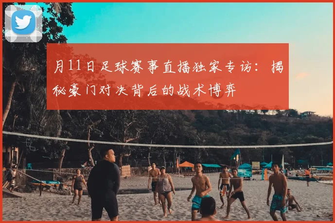 月11日足球赛事直播独家专访：揭秘豪门对决背后的战术博弈