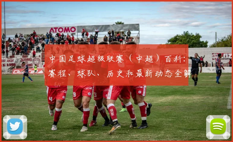 中国足球超级联赛（中超）百科：赛程、球队、历史和最新动态全解析