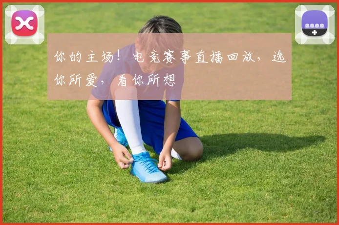 你的主场！电竞赛事直播回放，选你所爱，看你所想