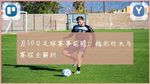 月10日足球赛事前瞻：精彩对决与赛程全解析