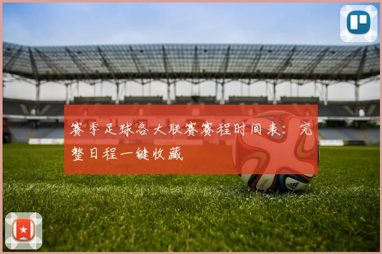 赛季足球各大联赛赛程时间表：完整日程一键收藏