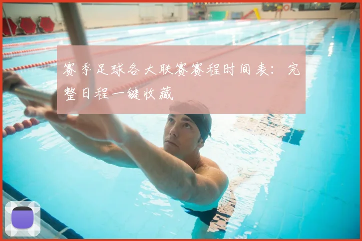 赛季足球各大联赛赛程时间表：完整日程一键收藏