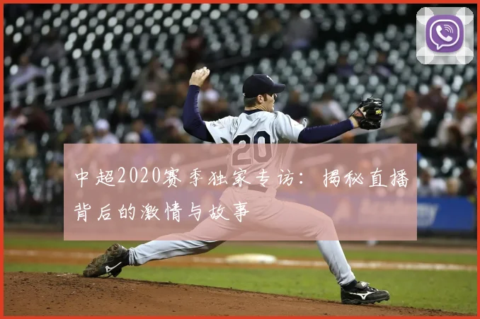 中超2020赛季独家专访：揭秘直播背后的激情与故事