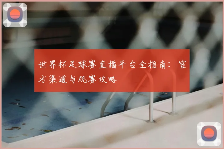 世界杯足球赛直播平台全指南：官方渠道与观赛攻略