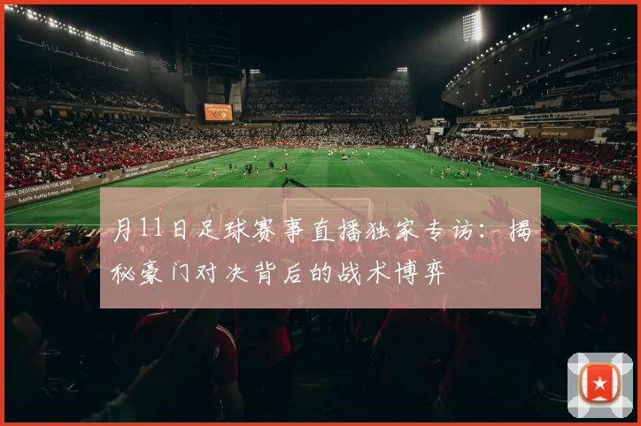 月11日足球赛事直播独家专访：揭秘豪门对决背后的战术博弈
